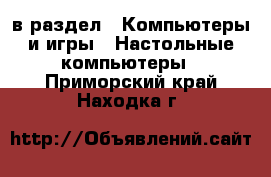  в раздел : Компьютеры и игры » Настольные компьютеры . Приморский край,Находка г.